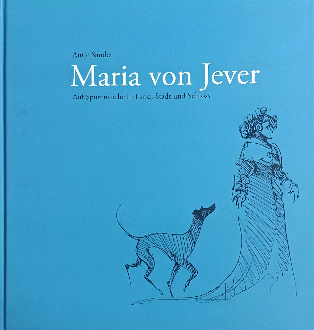 Antje Sander: Maria von Jever. Auf Spurensuche in Land, Stadt und Schloss
